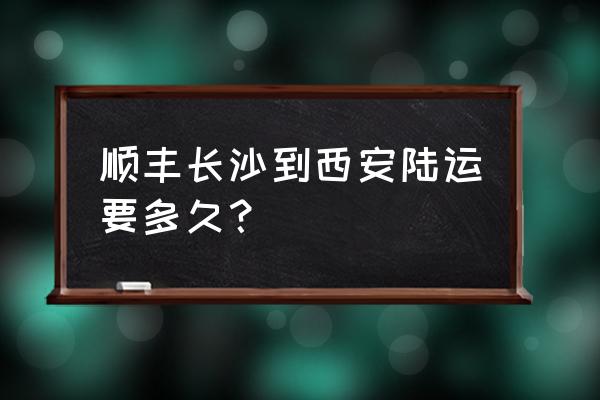 长沙到西安顺丰几天能到 顺丰长沙到西安陆运要多久？