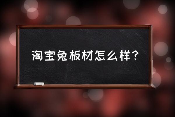 怎样购买板材电商 淘宝兔板材怎么样？