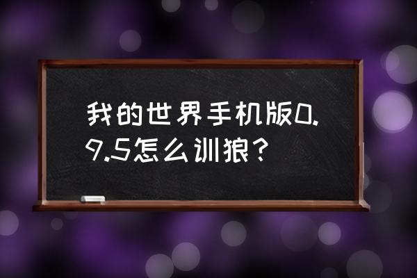 我的世界怎么骑狼手机 我的世界手机版0.9.5怎么训狼？