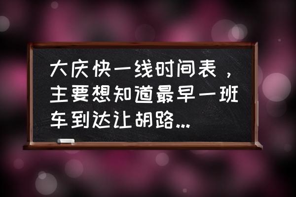 大庆线车几点发车时间表 大庆快一线时间表，主要想知道最早一班车到达让胡路商场的时间，急，谢谢？