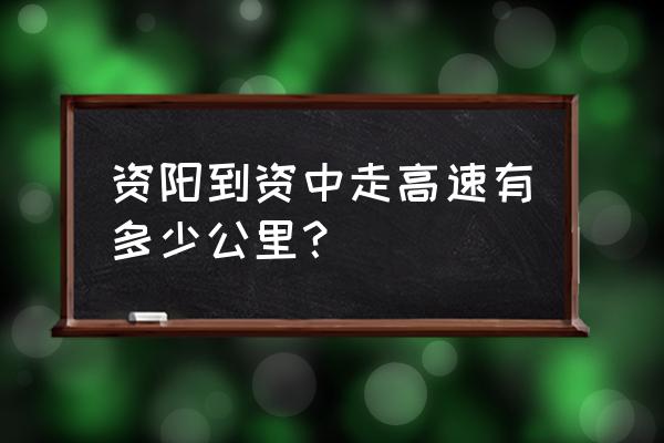 资阳丹山隔资中罗全井远吗 资阳到资中走高速有多少公里？