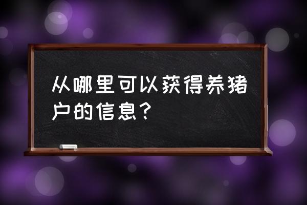 养猪人怎么找 从哪里可以获得养猪户的信息？