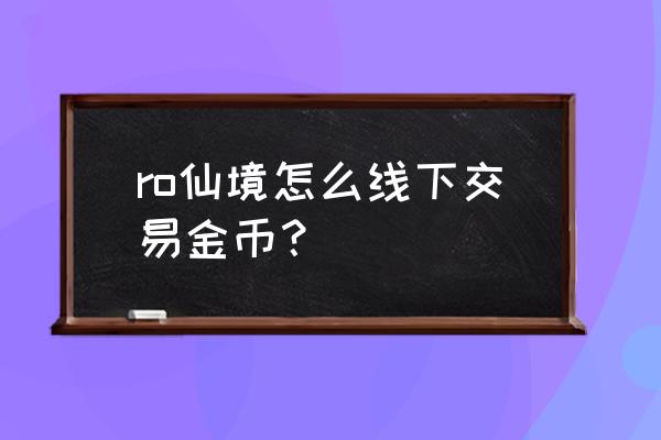 仙境传说可以交易吗 ro仙境怎么线下交易金币？