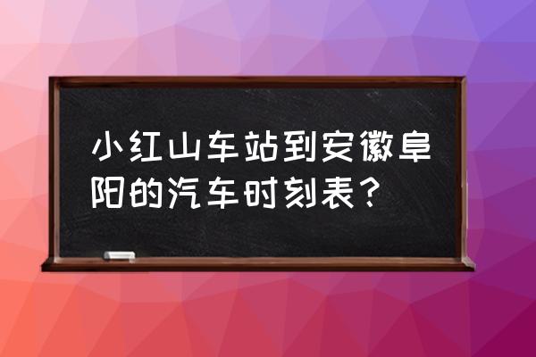 南京发往阜阳的汽车都是几点的 小红山车站到安徽阜阳的汽车时刻表？