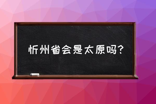 忻州属于太原市吗 忻州省会是太原吗？