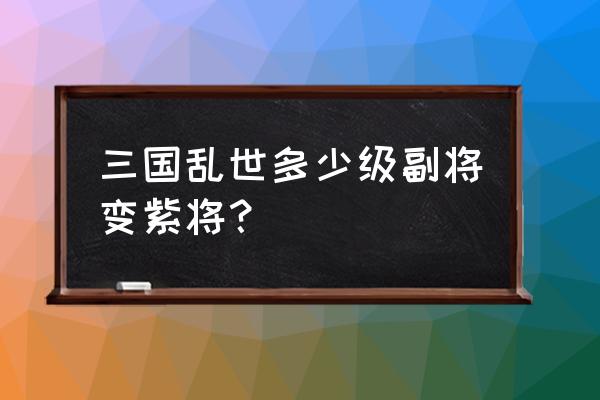 三国乱世为何副将能招紫将 三国乱世多少级副将变紫将？