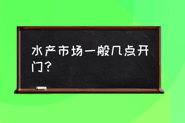 揭阳宏兴隆水产几点营业 水产市场一般几点开门？