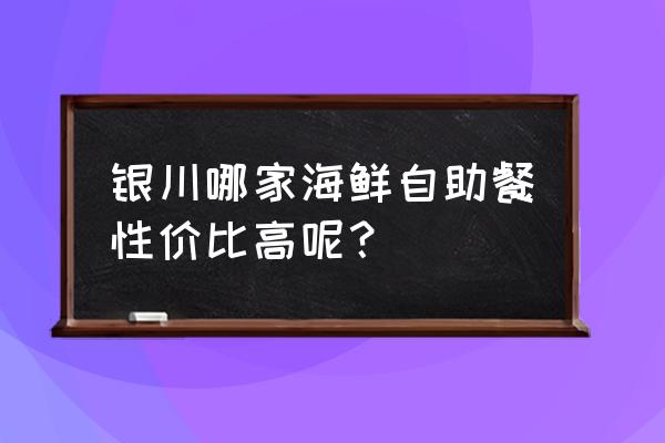 银川渔季海鲜什么菜好 银川哪家海鲜自助餐性价比高呢？