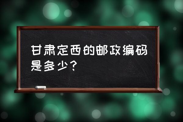 甘肃定西岷县邮政编码是多少 甘肃定西的邮政编码是多少？