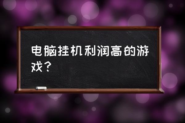 什么游戏电脑挂机就行 电脑挂机利润高的游戏？