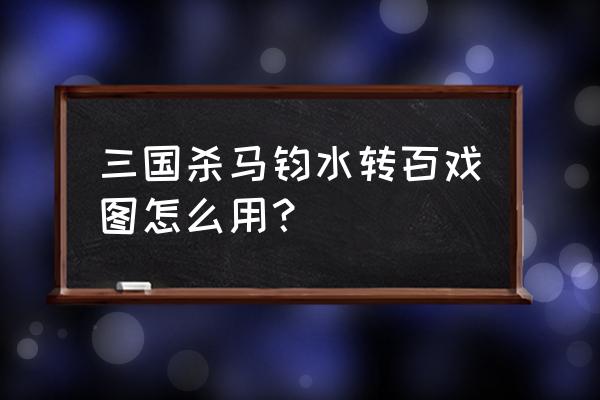 三国杀水转百戏如何获得装备 三国杀马钧水转百戏图怎么用？