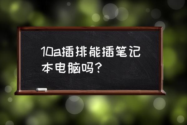 10a插座能带几台电脑 10a插排能插笔记本电脑吗？