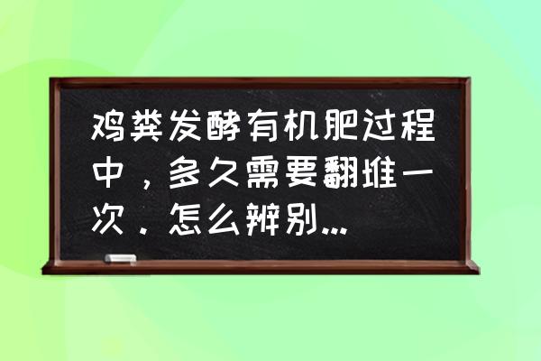 怎样鉴别有机肥是否完全发酵 鸡粪发酵有机肥过程中，多久需要翻堆一次。怎么辨别发酵腐熟完成？