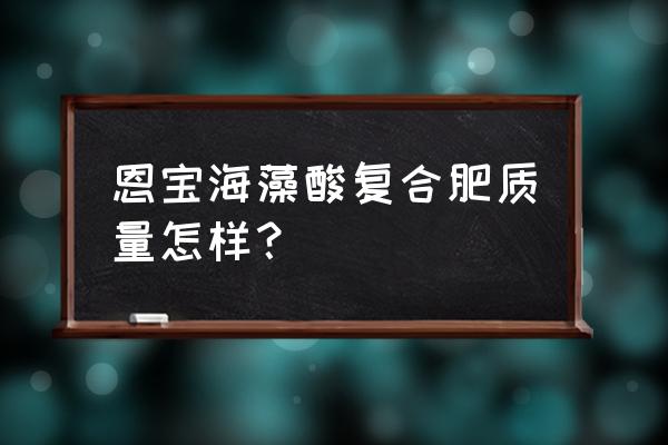 含氮高的复合肥是什么肥 恩宝海藻酸复合肥质量怎样？