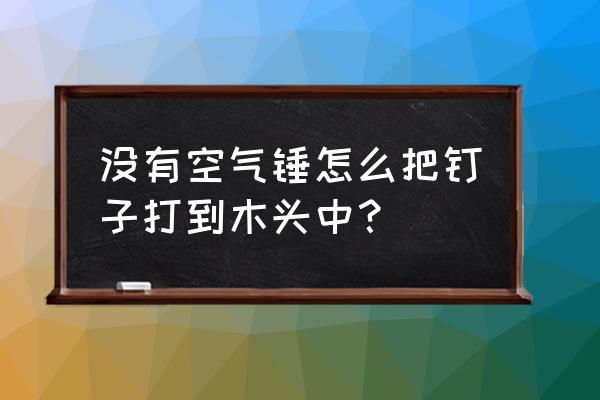 木板上用什么工具上螺钉 没有空气锤怎么把钉子打到木头中？