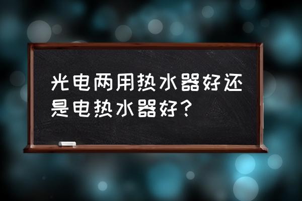 太阳能热水器电源热水器哪个好 光电两用热水器好还是电热水器好？