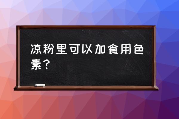 凉粉能用着色剂吗 凉粉里可以加食用色素？