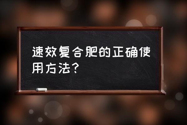 复合肥埋土里一次用几粒 速效复合肥的正确使用方法？