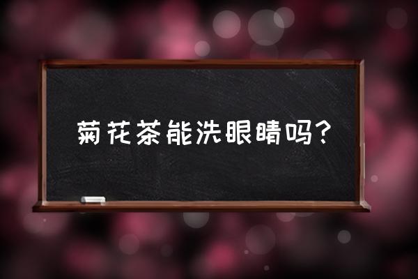 野菊花水可以洗眼睛吗 菊花茶能洗眼睛吗？