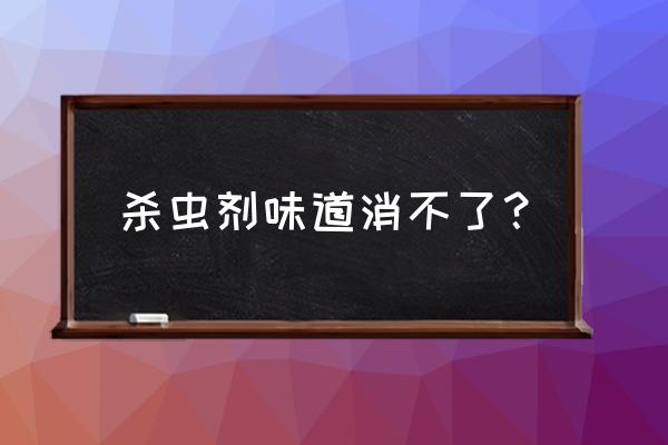 杀虫剂喷多了怎么去除味道 杀虫剂味道消不了？