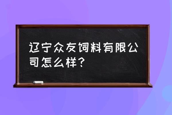 沈阳哪个市场有卖羊饲料的 辽宁众友饲料有限公司怎么样？