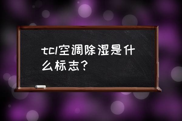 空调哪个标准是除湿 tcl空调除湿是什么标志？