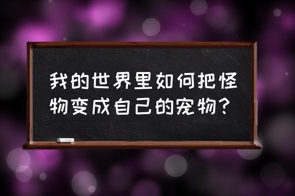 我的世界如何养怪物 我的世界里如何把怪物变成自己的宠物？