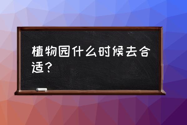 重庆植物园多久合适 植物园什么时候去合适？