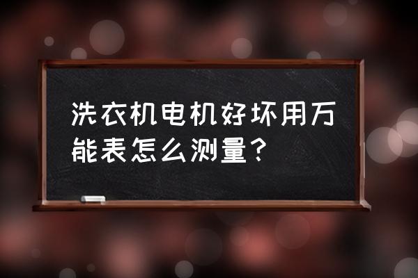 双缸洗衣机电机怎么测 洗衣机电机好坏用万能表怎么测量？