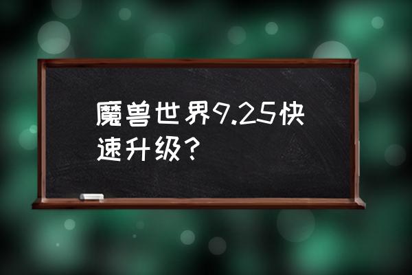 魔兽世界最新版本如何升级 魔兽世界9.25快速升级？