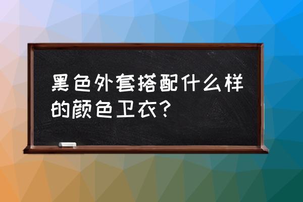 黑色牛仔外套配什么卫衣 黑色外套搭配什么样的颜色卫衣？