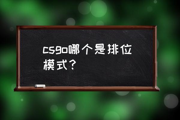 csgo竞技是排位吗 csgo哪个是排位模式？