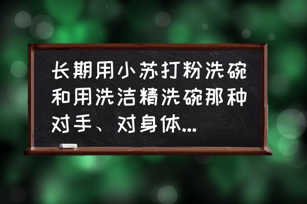 怎样防止洗洁精伤手 长期用小苏打粉洗碗和用洗洁精洗碗那种对手、对身体伤害比较大？