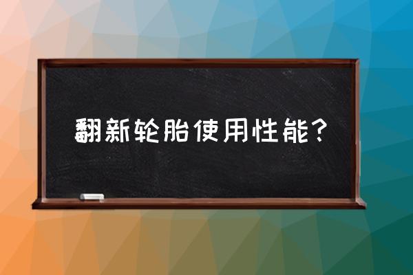 全钢轮胎翻新怎么样 翻新轮胎使用性能？