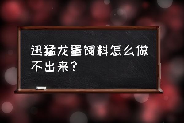 迅猛龙蛋饲料水怎么放 迅猛龙蛋饲料怎么做不出来？