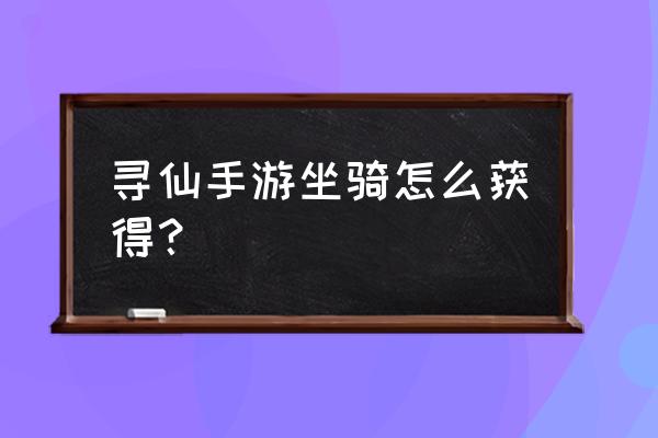 寻仙哪里捕捉骑宠网游 寻仙手游坐骑怎么获得？