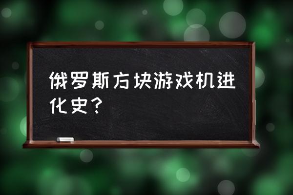 怎么做俄罗斯方块游戏机 俄罗斯方块游戏机进化史？