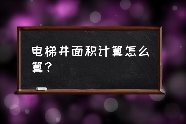 电梯井道怎么算面积 电梯井面积计算怎么算？