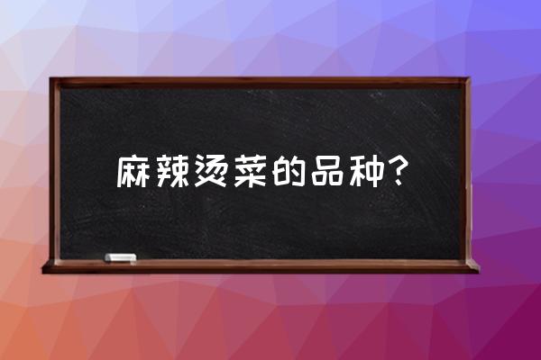 哪些食材可以用于麻辣烫 麻辣烫菜的品种？