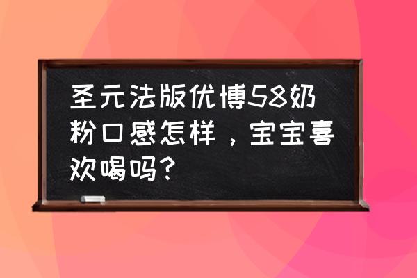 圣元法版优博58奶粉含益生元吗 圣元法版优博58奶粉口感怎样，宝宝喜欢喝吗？