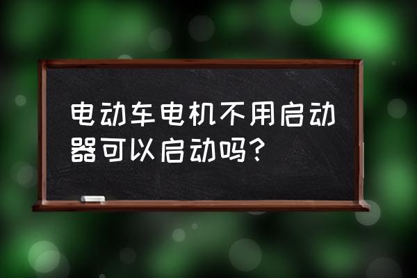 电动车电机不用控制器行吗 电动车电机不用启动器可以启动吗？