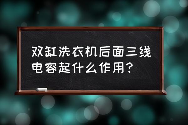 双桶洗衣机电容是什么 双缸洗衣机后面三线电容起什么作用？