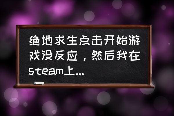 绝地求生卸载后能恢复吗 绝地求生点击开始游戏没反应，然后我在steam上卸载了，怎么在steam上安装回来?安装回来会好吗？