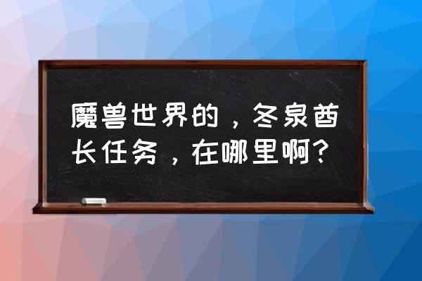 wow酋长的力量怎么接 魔兽世界的，冬泉酋长任务，在哪里啊？