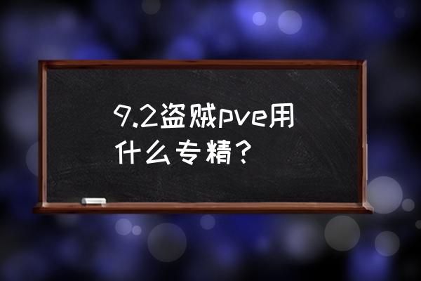 魔兽世界盗贼哪个版本厉害 9.2盗贼pve用什么专精？