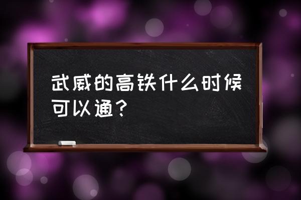 武威到张掖为什么没有高铁 武威的高铁什么时候可以通？