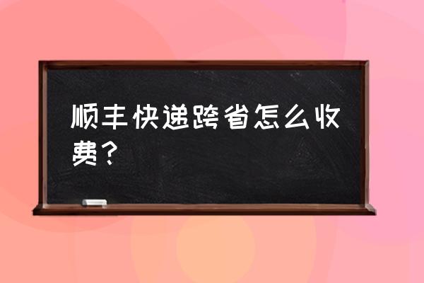 顺风快递泰安到甘肃张掖怎样收费 顺丰快递跨省怎么收费？