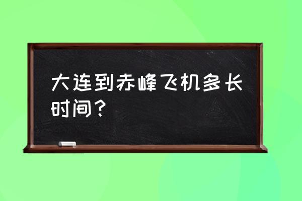 赤峰有直飞大连的飞机吗 大连到赤峰飞机多长时间？