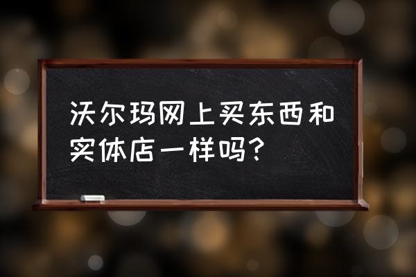 玉溪沃尔玛零食在哪买 沃尔玛网上买东西和实体店一样吗？