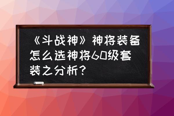 斗战神神将45套装做哪个 《斗战神》神将装备怎么选神将60级套装之分析？